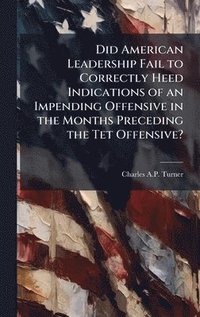 bokomslag Did American Leadership Fail to Correctly Heed Indications of an Impending Offensive in the Months Preceding the Tet Offensive?