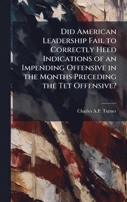 bokomslag Did American Leadership Fail to Correctly Heed Indications of an Impending Offensive in the Months Preceding the Tet Offensive?