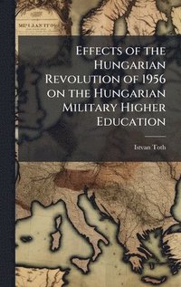 bokomslag Effects of the Hungarian Revolution of 1956 on the Hungarian Military Higher Education