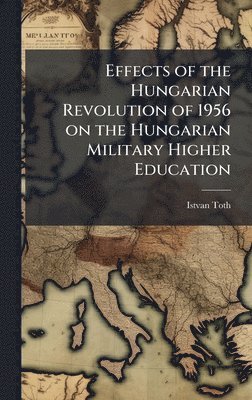 bokomslag Effects of the Hungarian Revolution of 1956 on the Hungarian Military Higher Education