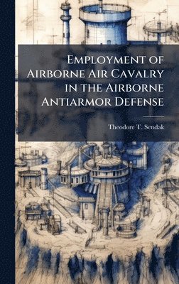 bokomslag Employment of Airborne Air Cavalry in the Airborne Antiarmor Defense