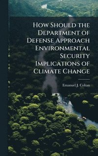 bokomslag How Should the Department of Defense Approach Environmental Security Implications of Climate Change