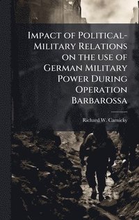 bokomslag Impact of Political-Military Relations on the use of German Military Power During Operation Barbarossa