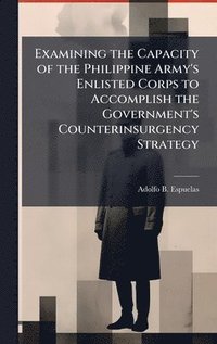 bokomslag Examining the Capacity of the Philippine Army's Enlisted Corps to Accomplish the Government's Counterinsurgency Strategy