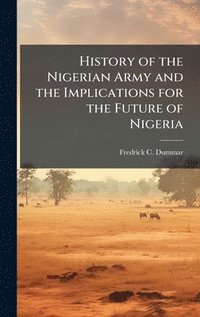 bokomslag History of the Nigerian Army and the Implications for the Future of Nigeria