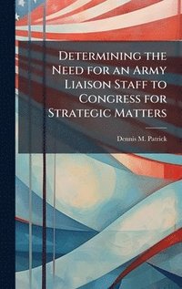 bokomslag Determining the Need for an Army Liaison Staff to Congress for Strategic Matters