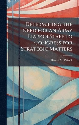 bokomslag Determining the Need for an Army Liaison Staff to Congress for Strategic Matters