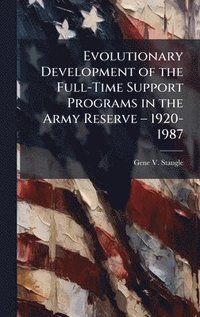 bokomslag Evolutionary Development of the Full-Time Support Programs in the Army Reserve â¿" 1920-1987