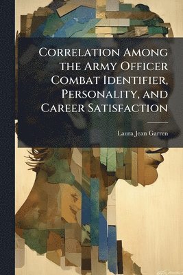 Laura Jean Garren - Correlation Among the Army Officer Combat Identifier, Personality, and Career Satisfaction, Häftad