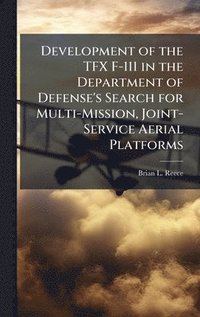 bokomslag Development of the TFX F-111 in the Department of Defense's Search for Multi-Mission, Joint-Service Aerial Platforms