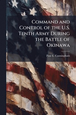 Paul E Cunningham, Paul E. Cunningham - Command and Control of the U.S. Tenth Army During the Battle of Okinawa, Häftad