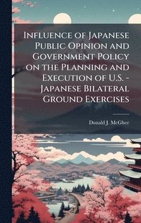 bokomslag Influence of Japanese Public Opinion and Government Policy on the Planning and Execution of U.S. - Japanese Bilateral Ground Exercises