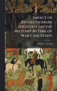 bokomslag Impact of Revolutionary Ideology on the Military in Time of War Case Study