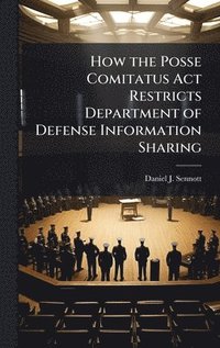 bokomslag How the Posse Comitatus Act Restricts Department of Defense Information Sharing