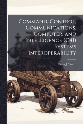 bokomslag Command, Control, Communications, Computer, and Intelligence (C4I) Systems Interoperability