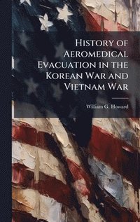 bokomslag History of Aeromedical Evacuation in the Korean War and Vietnam War