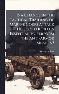 bokomslag Is a Change in the Tactical Training of Marine Corps Attack Helicopter Pilots Essential to Perform the Anti-Armor Mission?
