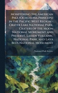 bokomslag Monitoring the American Pika (Ochotona Princeps) in the Pacific West Region - Crater Lake National Park, Craters of the Moon National Monument and Preserve, Lassen Volcanic National Park, and Lava ...