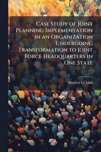 bokomslag Case Study of Joint Planning Implementation in an Organization Undergoing Transformation to Joint Force Headquarters in One State