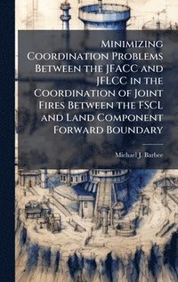 bokomslag Minimizing Coordination Problems Between the JFACC and JFLCC in the Coordination of Joint Fires Between the FSCL and Land Component Forward Boundary