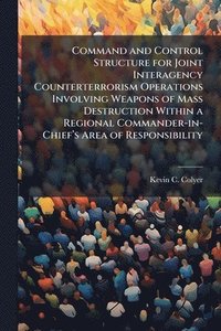 bokomslag Command and Control Structure for Joint Interagency Counterterrorism Operations Involving Weapons of Mass Destruction Within a Regional Commander-in-Chiefâ¿(TM)s Area of Responsibility