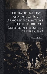 bokomslag Operational Level Analysis of Soviet Armored Formations in the Deliberate Defense in the Battle of Kursk, 1943