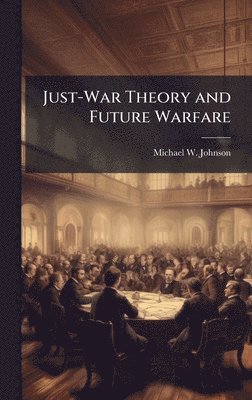Johnson M W - Just-War Theory and Future Warfare, Inbunden. Tillgänglighet: Lägg i varukorg