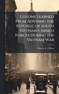 bokomslag Lessons Learned From Advising the Republic of South Vietnamâ¿(TM)s Armed Forces During the Vietnam War