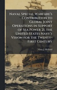 bokomslag Naval Special Warfareâ¿(TM)s Contribution to Global Joint Operations in Support of Sea Power 21, the United States Navyâ¿(TM)s Vision for the Twenty-First Century