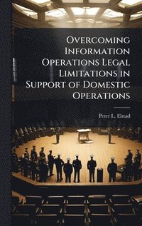 bokomslag Overcoming Information Operations Legal Limitations in Support of Domestic Operations