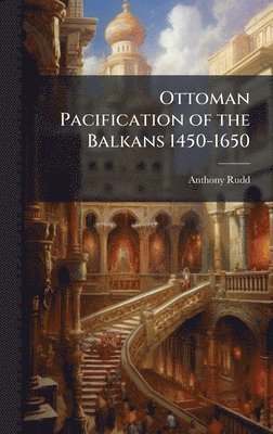 Anthony Rudd - Ottoman Pacification of the Balkans 1450-1650, Inbunden