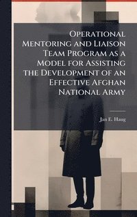 bokomslag Operational Mentoring and Liaison Team Program as a Model for Assisting the Development of an Effective Afghan National Army