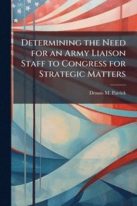 bokomslag Determining the Need for an Army Liaison Staff to Congress for Strategic Matters