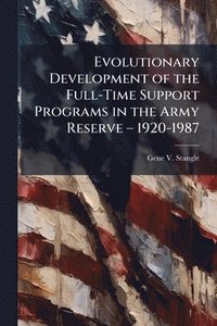bokomslag Evolutionary Development of the Full-Time Support Programs in the Army Reserve â¿" 1920-1987