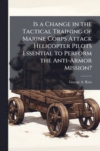 bokomslag Is a Change in the Tactical Training of Marine Corps Attack Helicopter Pilots Essential to Perform the Anti-Armor Mission?