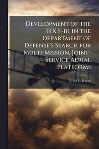 bokomslag Development of the TFX F-111 in the Department of Defense's Search for Multi-Mission, Joint-Service Aerial Platforms