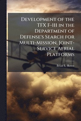 bokomslag Development of the TFX F-111 in the Department of Defense's Search for Multi-Mission, Joint-Service Aerial Platforms
