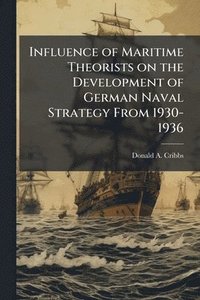 bokomslag Influence of Maritime Theorists on the Development of German Naval Strategy From 1930-1936
