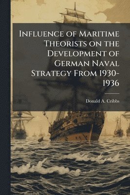 bokomslag Influence of Maritime Theorists on the Development of German Naval Strategy From 1930-1936