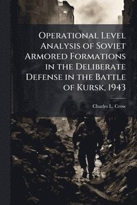 bokomslag Operational Level Analysis of Soviet Armored Formations in the Deliberate Defense in the Battle of Kursk, 1943