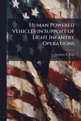 Stephen T Tate - Human Powered Vehicles in Support of Light Infantry Operations, Häftad
