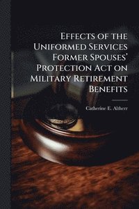 bokomslag Effects of the Uniformed Services Former Spousesâ¿(TM) Protection Act on Military Retirement Benefits