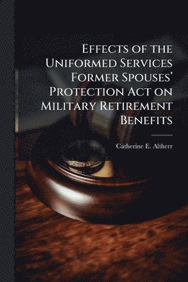 bokomslag Effects of the Uniformed Services Former Spousesâ¿(TM) Protection Act on Military Retirement Benefits