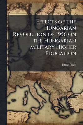 bokomslag Effects of the Hungarian Revolution of 1956 on the Hungarian Military Higher Education