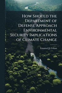 bokomslag How Should the Department of Defense Approach Environmental Security Implications of Climate Change