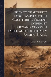 bokomslag Efficacy of Security Force Assistance in Countering Violent Extremist Organizations in Failed and Potentially Failing States