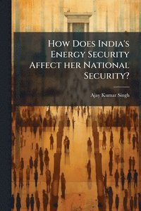 bokomslag How Does India's Energy Security Affect her National Security?