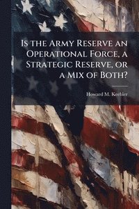 bokomslag Is the Army Reserve an Operational Force, a Strategic Reserve, or a Mix of Both?
