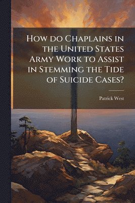 Patrick West - How do Chaplains in the United States Army Work to Assist in Stemming the Tide of Suicide Cases?, Häftad