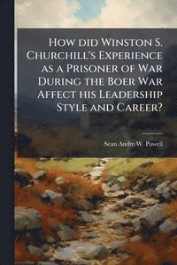 bokomslag How did Winston S. Churchill's Experience as a Prisoner of War During the Boer War Affect his Leadership Style and Career?
